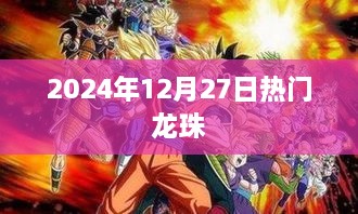 2024年12月27日热门动漫龙珠回顾与展望