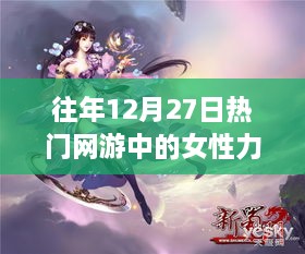 女性力量闪耀网游界，历年12月27日热门网游女神风采