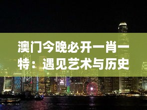 澳门今晚必开一肖一特：遇见艺术与历史的交汇