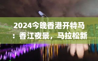 2024今晚香港开特马：香江夜景，马拉松新篇章