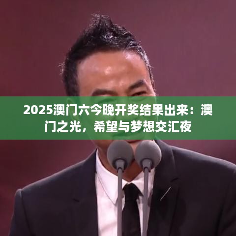 2025澳门六今晚开奖结果出来：澳门之光，希望与梦想交汇夜