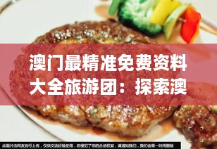 澳门最精准免费资料大全旅游团：探索澳门文化美食之旅