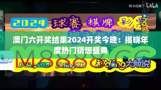 澳门六开奖结果2024开奖今晚：揭晓年度热门猜想盛典