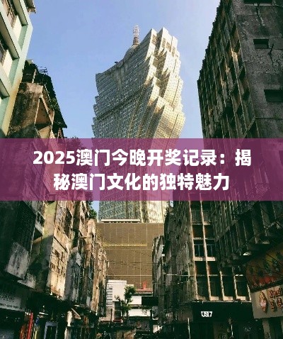 2025澳门今晚开奖记录：揭秘澳门文化的独特魅力