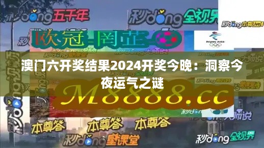 澳门六开奖结果2024开奖今晚：洞察今夜运气之谜