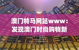 澳门特马网站www：发现澳门时尚购物新地标