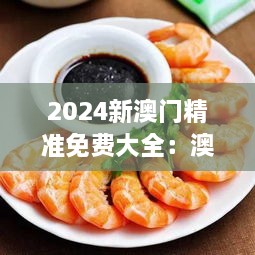 2024新澳门精准免费大全：澳门美食攻略大全