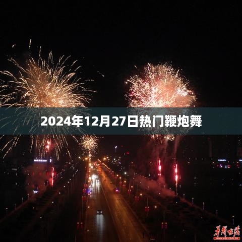 鞭炮舞热潮来袭，2024年12月27日舞动热门