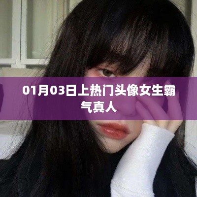 女生霸气真人头像，01月03日火爆全网