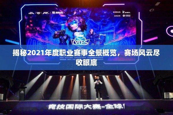 揭秘2021年度职业赛事全景概览，赛场风云尽收眼底