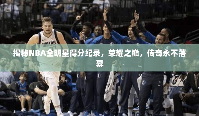 揭秘NBA全明星得分纪录，荣耀之巅，传奇永不落幕