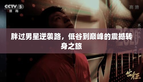 胖过男星逆袭路，低谷到巅峰的震撼转身之旅