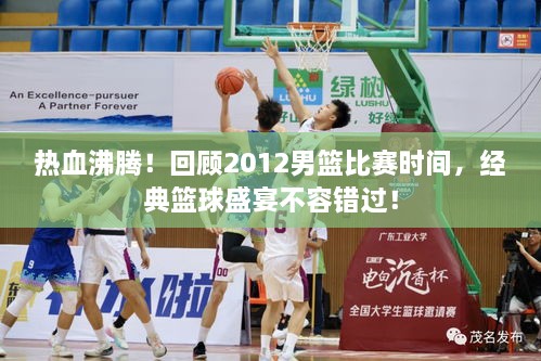 热血沸腾！回顾2012男篮比赛时间，经典篮球盛宴不容错过！