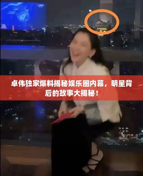 卓伟独家爆料揭秘娱乐圈内幕，明星背后的故事大揭秘！