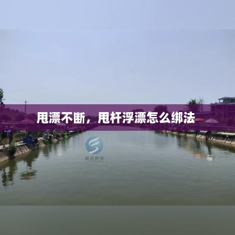 甩漂不断，甩杆浮漂怎么绑法 