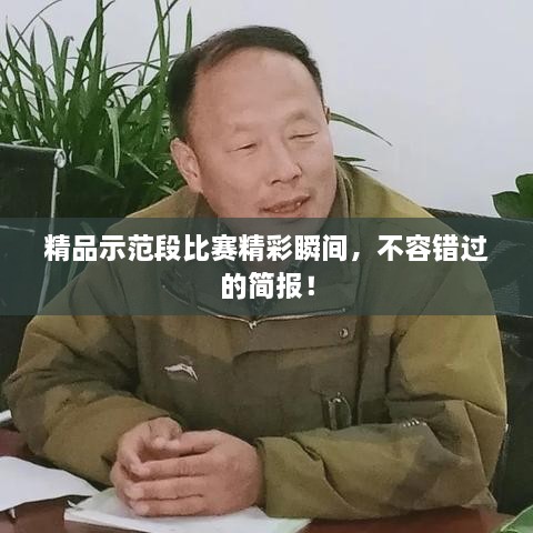 精品示范段比赛精彩瞬间，不容错过的简报！