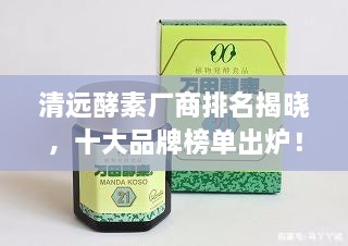 清远酵素厂商排名揭晓，十大品牌榜单出炉！