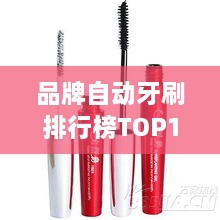 品牌自动牙刷排行榜TOP10，你不知道的优质选择！