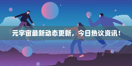 元宇宙最新动态更新，今日热议资讯！