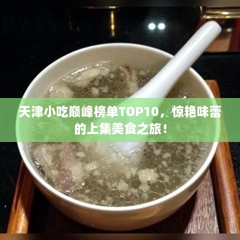 天津小吃巅峰榜单TOP10，惊艳味蕾的上集美食之旅！