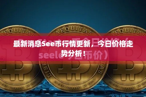 最新消息See币行情更新，今日价格走势分析！