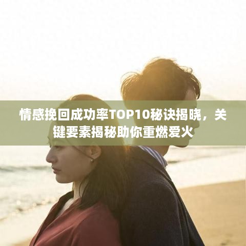 情感挽回成功率TOP10秘诀揭晓，关键要素揭秘助你重燃爱火