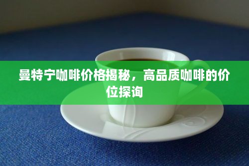 曼特宁咖啡价格揭秘，高品质咖啡的价位探询