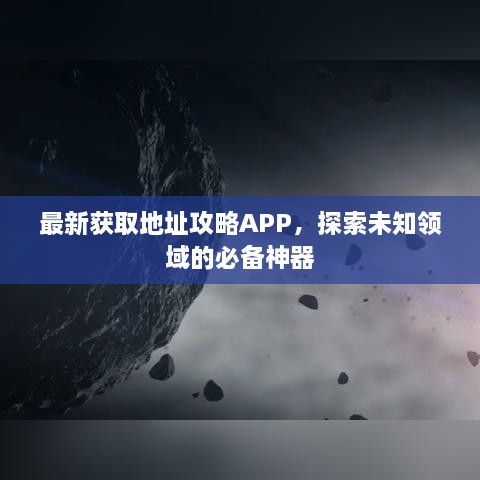 最新获取地址攻略APP，探索未知领域的必备神器