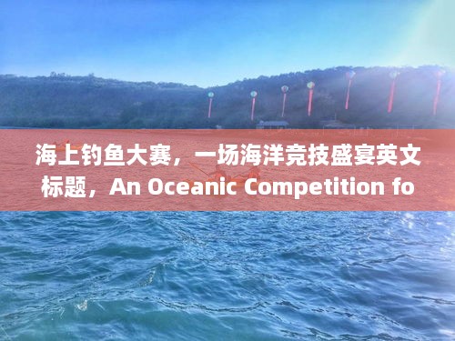 海上钓鱼大赛，一场海洋竞技盛宴英文标题，An Oceanic Competition for Fishing Excitement