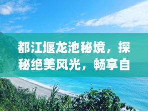 都江堰龙池秘境，探秘绝美风光，畅享自然之旅攻略