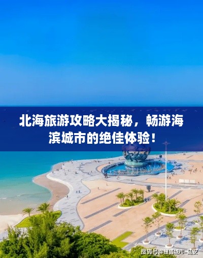 北海旅游攻略大揭秘，畅游海滨城市的绝佳体验！