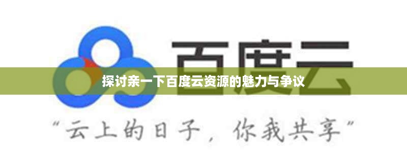 探讨亲一下百度云资源的魅力与争议