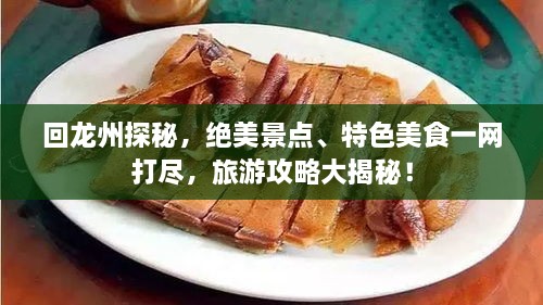 回龙州探秘，绝美景点、特色美食一网打尽，旅游攻略大揭秘！