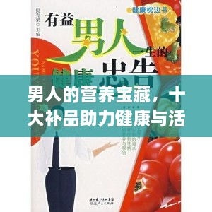 男人的营养宝藏，十大补品助力健康与活力提升！