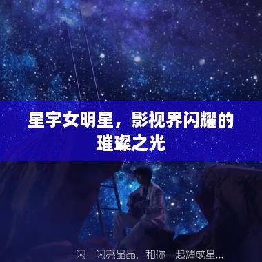 星字女明星，影视界闪耀的璀璨之光