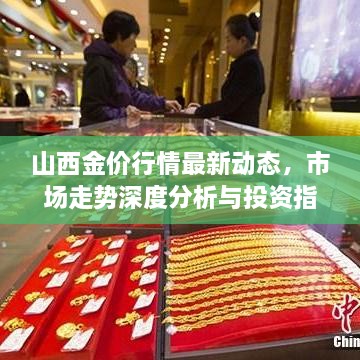 山西金价行情最新动态，市场走势深度分析与投资指南