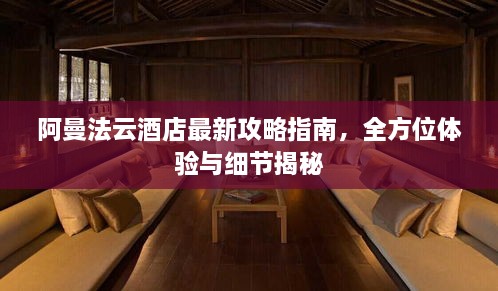 阿曼法云酒店最新攻略指南，全方位体验与细节揭秘