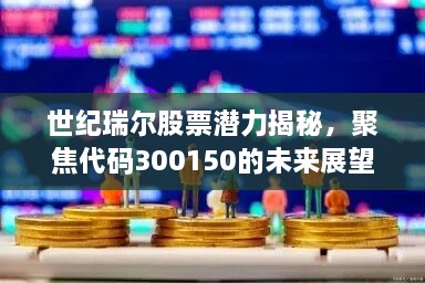 世纪瑞尔股票潜力揭秘，聚焦代码300150的未来展望