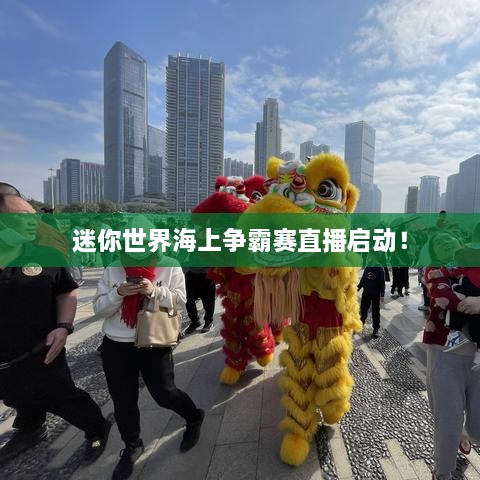 迷你世界海上争霸赛直播启动！