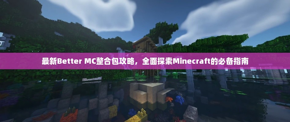 最新Better MC整合包攻略，全面探索Minecraft的必备指南