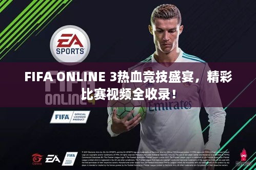 FIFA ONLINE 3热血竞技盛宴，精彩比赛视频全收录！