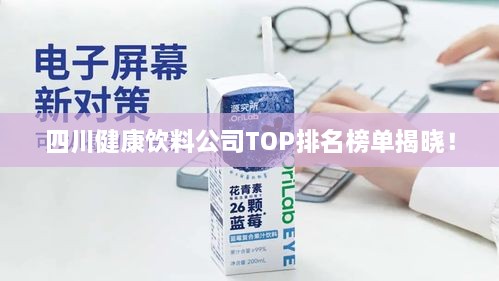 四川健康饮料公司TOP排名榜单揭晓！