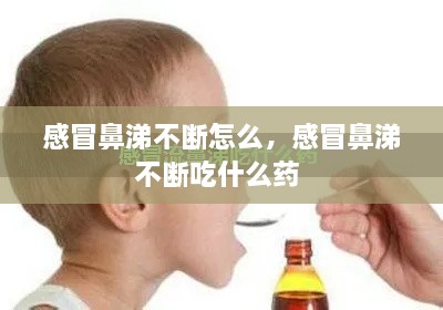 感冒鼻涕不断怎么，感冒鼻涕不断吃什么药 