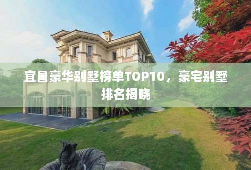 宜昌豪华别墅榜单TOP10，豪宅别墅排名揭晓