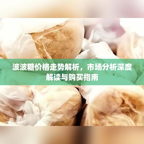 波波糖价格走势解析，市场分析深度解读与购买指南