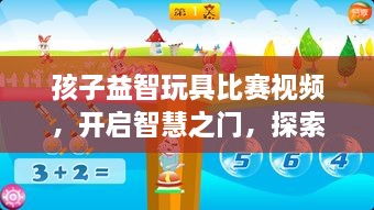 孩子益智玩具比赛视频，开启智慧之门，探索儿童智力新途径