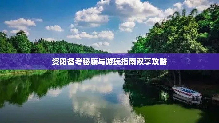 资阳备考秘籍与游玩指南双享攻略