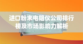 进口粉末电阻仪公司排行榜及市场影响力解析