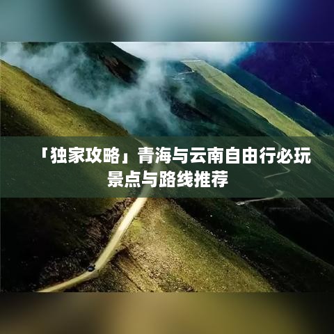 「独家攻略」青海与云南自由行必玩景点与路线推荐