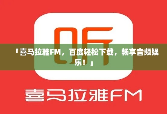 「喜马拉雅FM，百度轻松下载，畅享音频娱乐！」